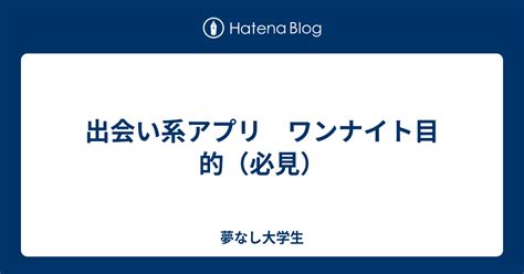 大学生 ワン ナイト|ワンナイト目的【おすすめのアプリ＋攻略法】経験者から聞いて .